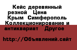 Кейс деревянный резной › Цена ­ 5 000 - Крым, Симферополь Коллекционирование и антиквариат » Другое   